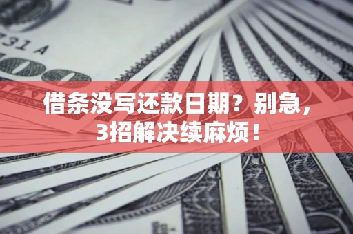 济南借条没写还款日期？别急，3招解决续麻烦！