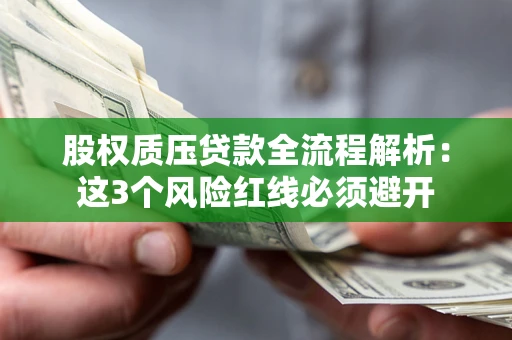 济南股权质压贷款全流程解析：这3个风险红线必须避开