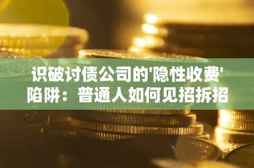 济南识破讨债公司的'隐性收费'陷阱：普通人如何见招拆招？