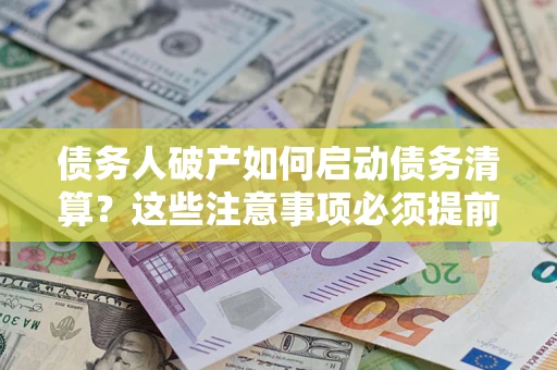 济南债务人破产如何启动债务清算？这些注意事项必须提前知道