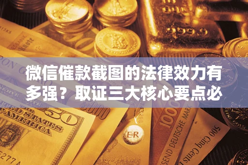 济南微信催款截图的法律效力有多强？取证三大核心要点必须知道！