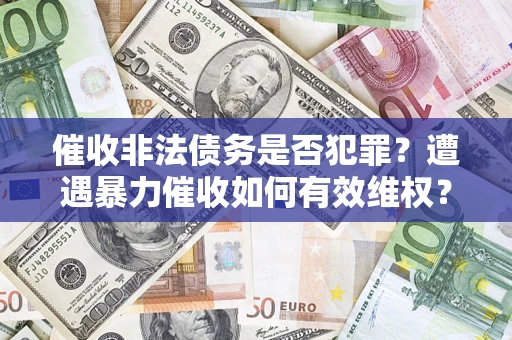 济南催收非法债务是否犯罪?遭遇暴力催收如何有效维权? 济南催收非法债务是否犯罪?遭遇暴力催收如何有效维权?