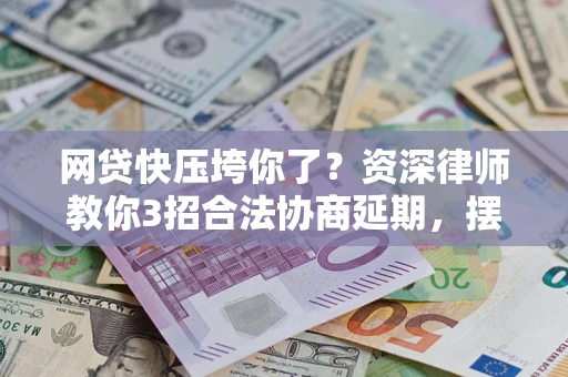 济南网贷快压垮你了？资深律师教你3招合法协商延期，摆脱暴力催收！