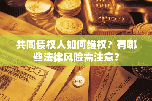 济南共同债权人如何维权？有哪些法律风险需注意？