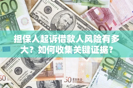 济南担保人起诉借款人风险有多大？如何收集关键证据？
