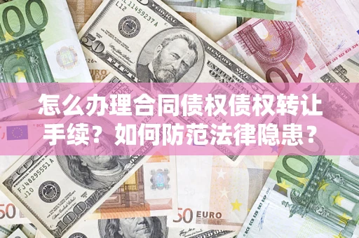 济南怎么办理合同债权债权转让手续？如何防范法律隐患？