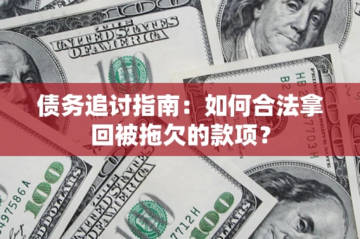 济南债务追讨指南：如何合法拿回被拖欠的款项？