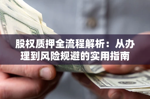 济南股权质押全流程解析：从办理到风险规避的实用指南