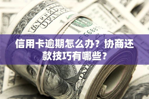 济南信用卡逾期怎么办？协商还款技巧有哪些？