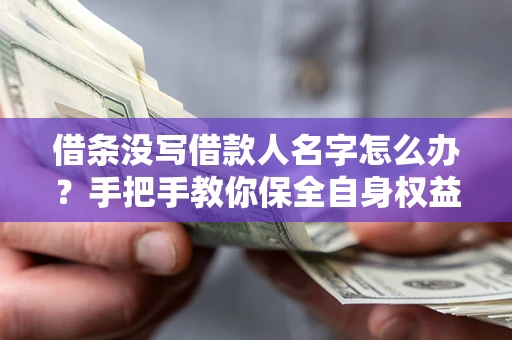 济南借条没写借款人名字怎么办？手把手教你保全自身权益