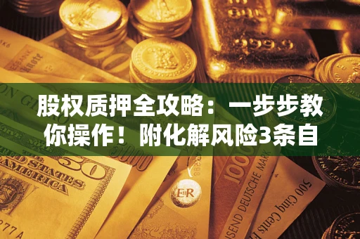 济南股权质押全攻略：一步步教你操作！附化解风险3条自救法则
