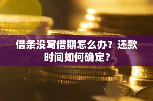 济南借条没写借期怎么办？还款时间如何确定？