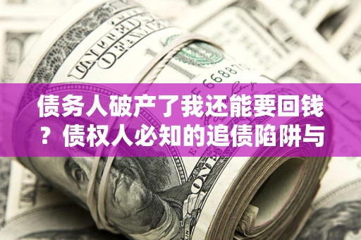 济南债务人破产了我还能要回钱？债权人必知的追债陷阱与破局之道