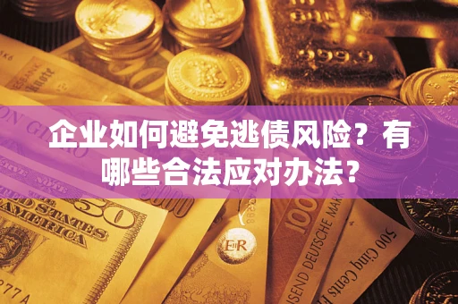 济南企业如何避免逃债风险？有哪些合法应对办法？