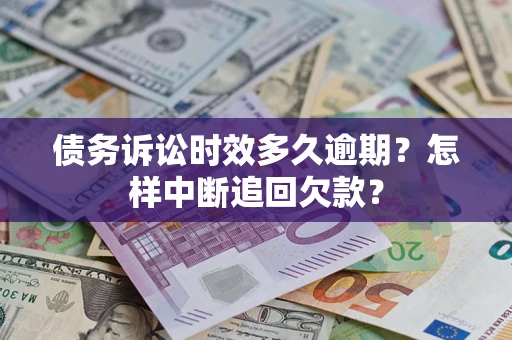 济南债务诉讼时效多久逾期？怎样中断追回欠款？