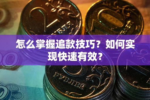 济南怎么掌握追款技巧？如何实现快速有效？