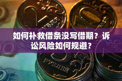 济南如何补救借条没写借期？诉讼风险如何规避？