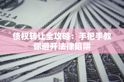 济南债权转让全攻略：手把手教你避开法律陷阱