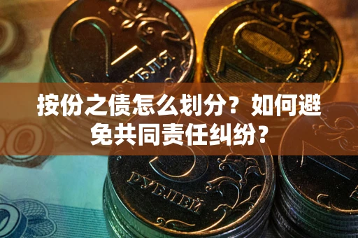 济南按份之债怎么划分？如何避免共同责任纠纷？