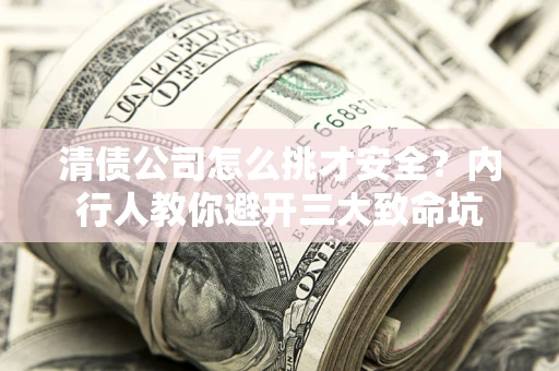 济南清债公司怎么挑才安全？内行人教你避开三大致命坑
