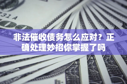 济南非法催收债务怎么应对？正确处理妙招你掌握了吗