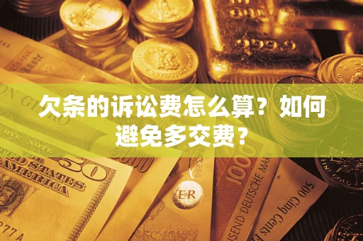 济南欠条的诉讼费怎么算？如何避免多交费？
