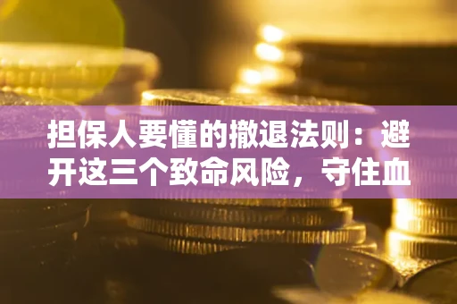 济南担保人要懂的撤退法则：避开这三个致命风险，守住血汗钱