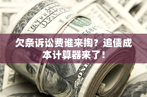 济南欠条诉讼费谁来掏？追债成本计算器来了！