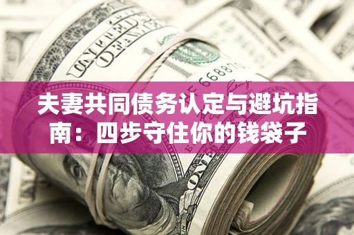济南夫妻共同债务认定与避坑指南：四步守住你的钱袋子