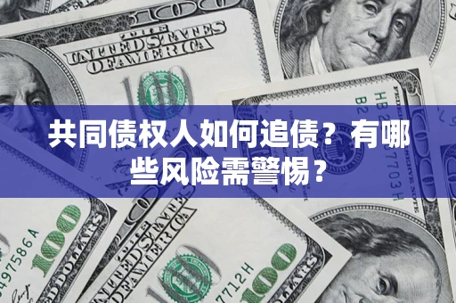 济南共同债权人如何追债？有哪些风险需警惕？