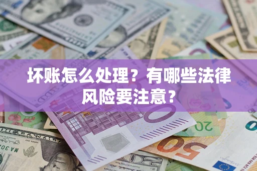 济南坏账怎么处理？有哪些法律风险要注意？