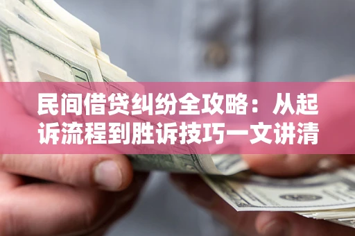 济南民间借贷纠纷全攻略：从起诉流程到胜诉技巧一文讲清