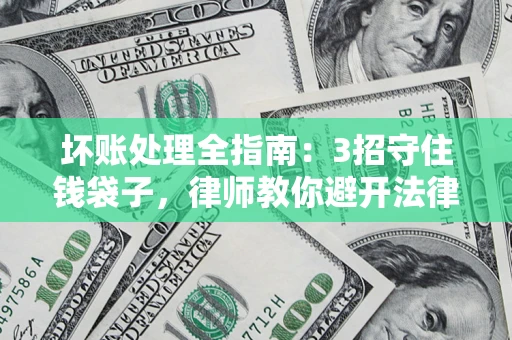 济南坏账处理全指南：3招守住钱袋子，律师教你避开法律雷区