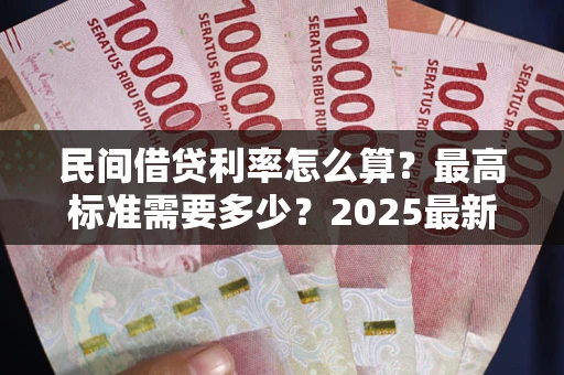 济南民间借贷利率怎么算？最高标准需要多少？2025最新避坑指南