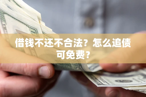 济南借钱不还不合法？怎么追债可免费？