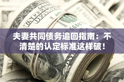 济南夫妻共同债务追回指南：不清楚的认定标准这样破！