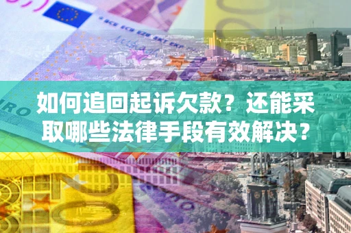 济南如何追回起诉欠款？还能采取哪些法律手段有效解决？