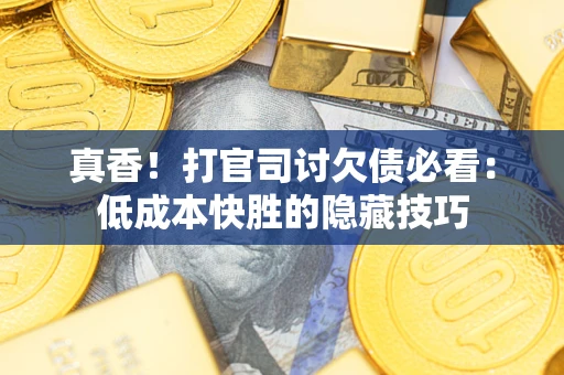 济南真香！打官司讨欠债必看：低成本快胜的隐藏技巧