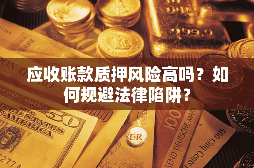 济南应收账款质押风险高吗？如何规避法律陷阱？