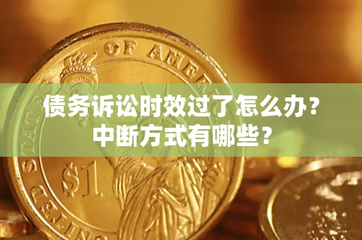 济南债务诉讼时效过了怎么办？中断方式有哪些？