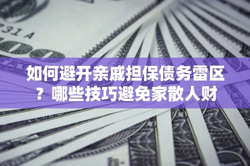 济南如何避开亲戚担保债务雷区？哪些技巧避免家散人财