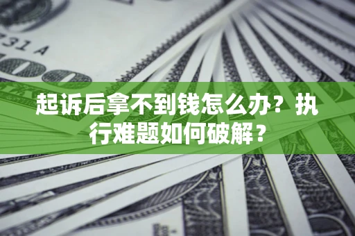 济南起诉后拿不到钱怎么办？执行难题如何破解？