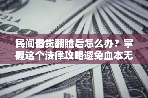 济南民间借贷翻脸后怎么办？掌握这个法律攻略避免血本无归