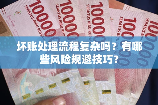 济南坏账处理流程复杂吗？有哪些风险规避技巧？