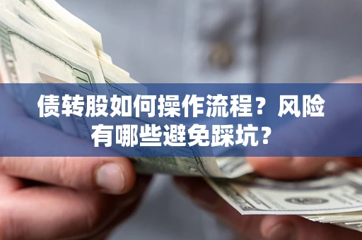 济南债转股如何操作流程?风险有哪些避免踩坑? 济南债转股如何操作流程?风险有哪些避免踩坑?