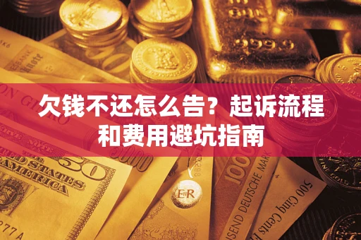 济南欠钱不还怎么告?起诉流程和费用避坑指南 济南欠钱不还怎么告?起诉流程和费用避坑指南