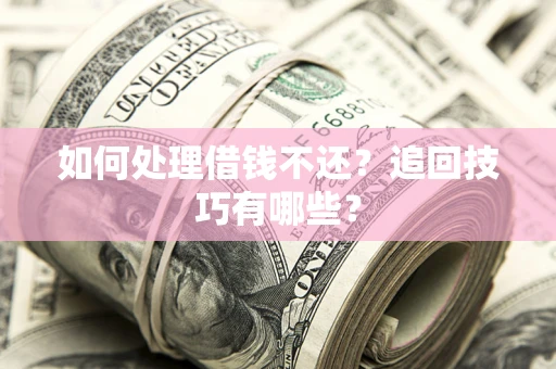 济南如何处理借钱不还？追回技巧有哪些？