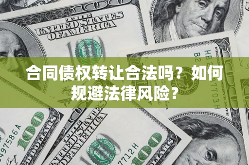 济南合同债权转让合法吗？如何规避法律风险？