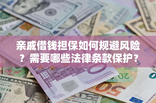 济南亲戚借钱担保如何规避风险？需要哪些法律条款保护？