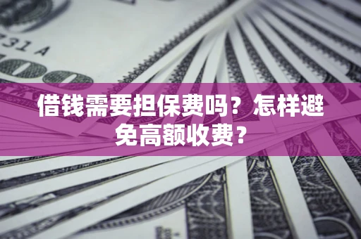济南借钱需要担保费吗？怎样避免高额收费？